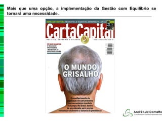 Mais que uma opção, a implementação da Gestão com Equilíbrio se
tornará uma necessidade.
 