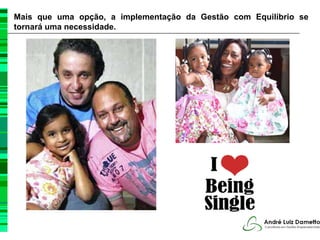 Mais que uma opção, a implementação da Gestão com Equilíbrio se
tornará uma necessidade.
 