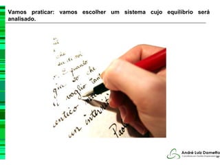 Vamos praticar: vamos escolher um sistema cujo equilíbrio será
analisado.




                                                                 48
 