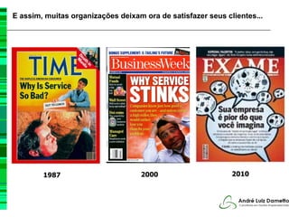 E assim, muitas organizações deixam ora de satisfazer seus clientes...




        1987                       2000                      2010
 