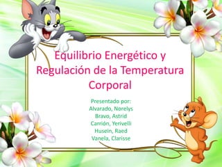 Equilibrio Energético y
Regulación de la Temperatura
Corporal
Presentado por:
Alvarado, Norelys
Bravo, Astrid
Carrión, Yerivelli
Husein, Raed
Vanela, Clarisse
 