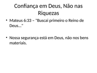 Confiança em Deus, Não nas
Riquezas
• Mateus 6:33 – "Buscai primeiro o Reino de
Deus..."
• Nossa segurança está em Deus, não nos bens
materiais.
 