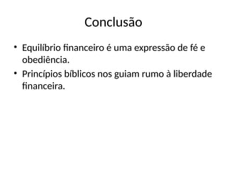 Conclusão
• Equilíbrio financeiro é uma expressão de fé e
obediência.
• Princípios bíblicos nos guiam rumo à liberdade
financeira.
 