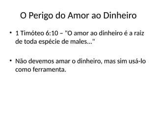 O Perigo do Amor ao Dinheiro
• 1 Timóteo 6:10 – "O amor ao dinheiro é a raiz
de toda espécie de males..."
• Não devemos amar o dinheiro, mas sim usá-lo
como ferramenta.
 