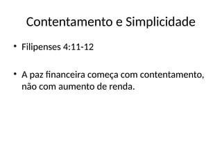 Contentamento e Simplicidade
• Filipenses 4:11-12
• A paz financeira começa com contentamento,
não com aumento de renda.
 