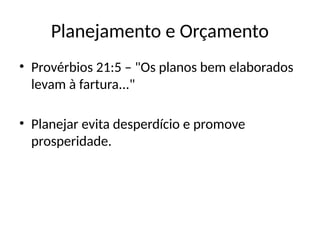 Planejamento e Orçamento
• Provérbios 21:5 – "Os planos bem elaborados
levam à fartura..."
• Planejar evita desperdício e promove
prosperidade.
 