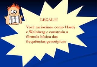 LEGAL!!!!
Você raciocinou como Hardy
e Weinberg e construiu a
fórmula básica das
frequências genotípicas
 
