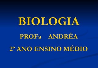 BIOLOGIA
  PROFa   ANDRÉA
2º ANO ENSINO MÉDIO
 