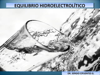 EQUILIBRIO HIDROELECTROLÍTICOEQUILIBRIO HIDROELECTROLÍTICO
DR. SERGIO CIFUENTES G.DR. SERGIO CIFUENTES G.
 