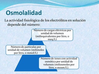 Osmolalidad
La actividad fisiológica de los electrólitos en solución
depende del número:
Número de cargas eléctricas por
u...