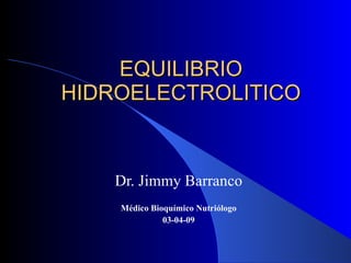 EQUILIBRIO HIDROELECTROLITICO Dr. Jimmy Barranco Médico Bioquímico Nutriólogo 03-04-09 