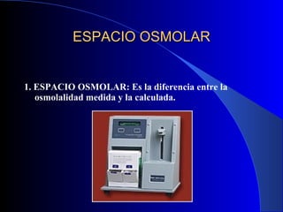 ESPACIO OSMOLAR 1. ESPACIO OSMOLAR: Es la diferencia entre la osmolalidad medida y la calculada. 
