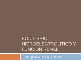 EQUILIBRIO
HIDROELECTROLITICO Y
FUNCIÓN RENAL
Efraín Ignacio Dávila Gutiérrez
 