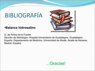 Balance hidrosalino G. de Arriba de la Fuente Sección de Nefrología. Hospital Universitario de Guadalajara. Guadalajara. España. Departamento de Medicina. Universidad de Alcalá. Alcalá de Henares. Madrid. España. ...Gracias! 