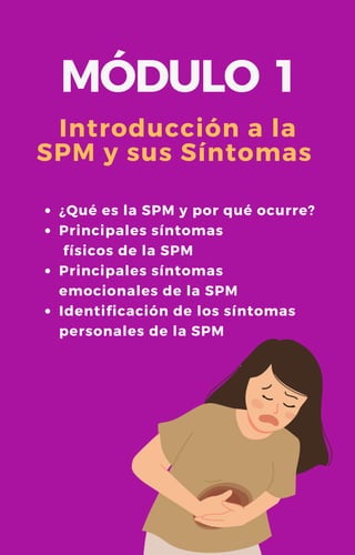 MÓDULO 1
Introducción a la
SPM y sus Síntomas
¿Qué es la SPM y por qué ocurre?
Principales síntomas
físicos de la SPM
Principales síntomas
emocionales de la SPM
Identificación de los síntomas
personales de la SPM
 