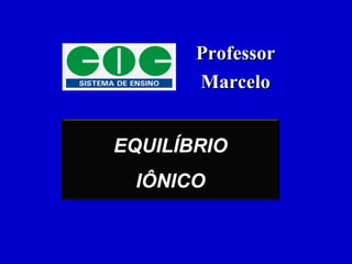 EQUILÍBRIO
IÔNICO
ProfessorProfessor
MarceloMarcelo
 