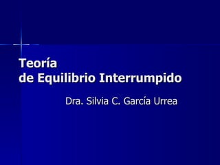 Teoría de Equilibrio Interrumpido Dra. Silvia C. García Urrea 