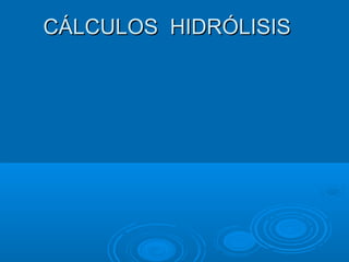 CÁLCULOS HIDRÓLISISCÁLCULOS HIDRÓLISIS
 
