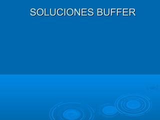 SOLUCIONES BUFFERSOLUCIONES BUFFER
 