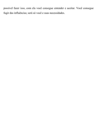possível fazer isso, com ela você consegue entender e aceitar. Você consegue
fugir das influências; será só você e suas necessidades.
 