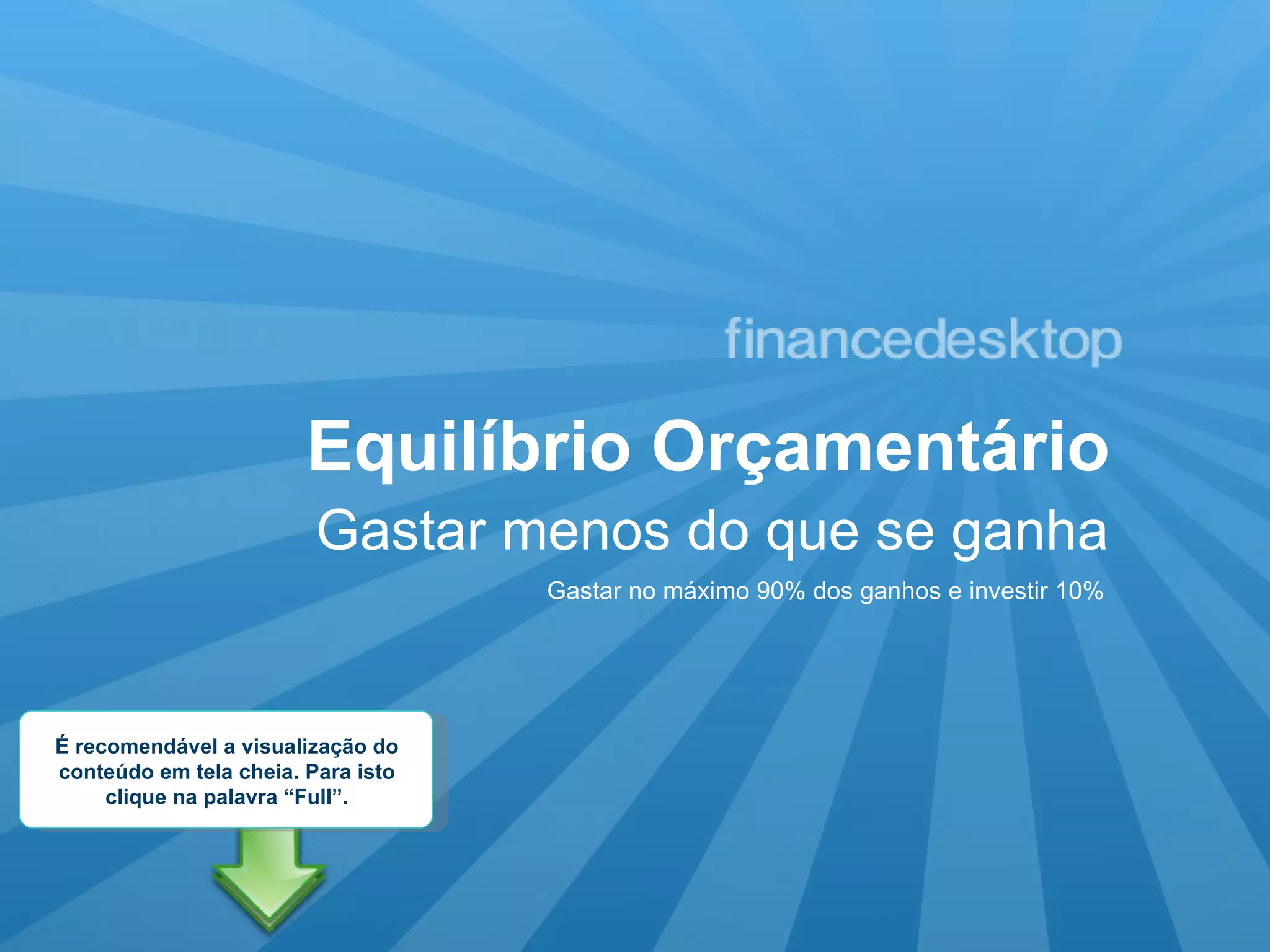 Equilíbrio Orçamentário Gastar menos do que se ganha Gastar no máximo 90% dos ganhos e investir 10% É recomendável a visualização do conteúdo em tela cheia. Para isto clique na palavra “Full”.