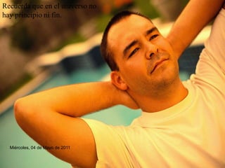 Recuerda que en el universo no hay principio ni fin. 