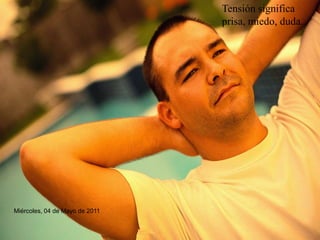 Tensión significa prisa, miedo, duda. 