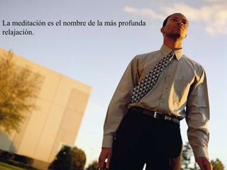 La meditación es el nombre de la más profunda relajación.