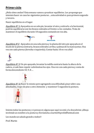 Primer ciclo
¿Hola cómo andan? Estasemana vamosa practicar equilibrios. Les propongo que
intenten hacer en casa las siguie...