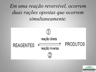 Equilíbrio químico é uma reação reversível na qual a velocidade da reação direta é igual à da reação inversa e, conseqüentemente, as concentrações de todas as substâncias participantes permanecem constantes.Em uma reação reversível, ocorrem duas rações opostas que ocorrem simultaneamente.