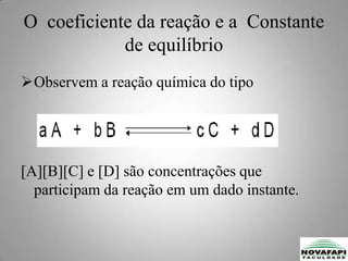 DEFININDO  O QUOCIENTE DA REAÇÃO, Q, PELA EXPRESSÃO:Quando o sistema reacional atinge o estado de equilíbrio, as concentrações tornam-se constante.