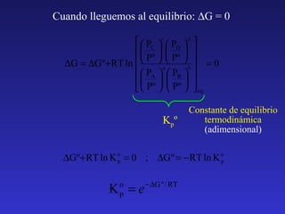 Cuando lleguemos al equilibrio: ∆G = 0
  PC  c  PD  d 
    
Pº
Pº
∆G = ∆Gº + RT ln    a  b  = 0
  PA   PB  
    
  Pº   Pº   eq

Kpº

Constante de equilibrio
termodinámica
(adimensional)

∆Gº + RT ln K o = 0 ; ∆G º = −RT ln K o
p
p

K =e
o
p

− ∆G º / RT

 