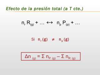 Efecto de la presión total (a T cte.)
Si nr (g) ≠ np (g)
Δn (g) = Σ nP (g) – Σ nR (g)
nr R(g) + … ↔ np P(p) + …
 