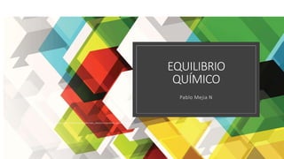 EQUILIBRIO
QUÍMICO
Pablo Mejia N
http://recursostic.educacion.es/newton/web/materiales_didacticos/equilibrio_quimico/index.html
 