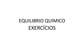 EQUILIBRIO QUIMICO
EXERCÍCIOS
 