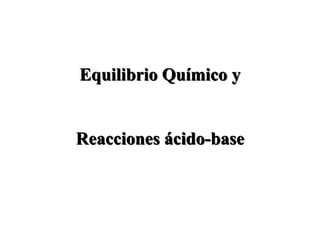 Equilibrio Químico y
Reacciones ácido-base
 