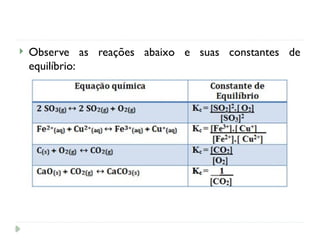  Observe as reações abaixo e suas constantes de
equilíbrio:
 
