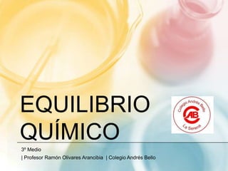 EQUILIBRIO
QUÍMICO
3º Medio
| Profesor Ramón Olivares Arancibia | Colegio Andrés Bello
 