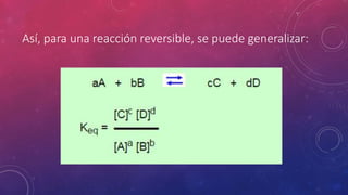 Así, para una reacción reversible, se puede generalizar: 
 