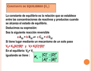 Cuando las concentraciones de cada una de las sustancias que intervienen (reactantes y productos) permanecen constante con el paso del tiempo se llega al EQUILIBRIO QUÍMICO.Ejemplo: Sea la reacción: H2 + I2 ⇌  2HIA medida que pasa el tiempo, el H2  y el I2  reaccionan hasta formar HI según VD, por ser una reacción reversible el HI se transforma a H2  y I2 según VI. 
