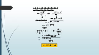 �����
�����������
�
�
�
�
�
�
�
��
��
�
�
�
�
:
�
=
2
�
; 1�
=
𝜔𝜔2�2
𝜔𝜔2
0.70
�
2
2
�
�������:
𝜔𝜔2 =
1� �19.60 �
�2 0.49�
2
𝜔𝜔 = 6.33 �
�
�
�
�
�
�� �. 𝑃𝑃. � : 1 �.
𝑃𝑃. � =
2�
���
60
�
𝜔𝜔
=
6.33 �
�
��
�
��
60���
2�
���
𝜔𝜔=60.5�.𝑃𝑃. �
 