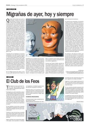 equilibrios - 7Perfil - Domingo 14 de noviembre de 2010
marca pais
Migrañas de ayer, hoy y siempre
afines
Q
ué gran oportunidad para volver a
las fuentes, reeditar una fórmula
otrora exitosa y hacerle un guiño a
un editor cada vez más rezongón, vaya uno
a saber por qué cosa. Y se aprovecha la ri-
ma involuntaria, compañero, para explicar
una situación un tanto curiosa: cuando es-
te redactor fue bendecido con la dichosa
responsabilidad de hacerse cargo de es-
tas líneas, la sección Marca País buscaba
reconstruir la historia de esos productos
autóctonos que quedaron en la memoria
de los lectores, como (a riesgo de caer
en lugares comunes) el dulce de leche o
la birome. Pero, vaya uno a saber por qué
cosa, tal vez por la mezcla explosiva de
osadía intelectual e impericia periodística,
con el paso de los meses el espíritu del
espacio se fue desdibujando, y lo que en
principio se pretendía como heterodoxia,
devino en lisa y llana desafinación ortográ-
fica. Así, los lectores debieron soportar
textos ininteligibles sobre, por ejemplo,
el chupete, la menstruación, los habani-
tos de chocolate, el hisopo, los globos,
los barrenadores de telgopor, los ruleros,
etcétera. Todos, con el mismo nivel de in-
genio: nulo.
Cansados de los malabares, los lectores
protestaron, y con razón. Por eso, esta vez
se dedicará la sección a algo bien argenti-
no; vale la pena quedarse a conocer esta
apasionante historia, aunque este redac-
tor no está en condiciones de asegurar
que el tema en cuestión sea finalmente
abordado en lo que queda de la página 7
del suplemento, toda vez que ya ha perdi-
do como mil quinientos caracteres en una
introducción que no le importa a nadie, o
no debería (ni gastar tantos caracteres,
ni importarles a los lectores que hayan
soportado hasta este párrafo).
En fin. Mitigar dolores de cabeza, como
los que sufre habitualmente el editor de
El Club de los Feos
T
odos sabemos lo que quiere decir “lin-
do” o “feo”, pero no todos, a la hora
de adjetivar, calificaríamos del mismo
modo a feos o lindos.
Supóngase que usted ha decidido, porque
así se considera, fundar el Club de los Feos:
¿a quién permitiría asociarse? Tal vez pien-
se que los socios deben ser los que son
más feos que usted, por lo que usted se
convertiría en el más lindo de los feos.
A propósito, en un club de feos, el presi-
dente, ¿debe ser el más lindo de los feos,
como en el caso del país de los ciegos y
el rey tuerto? ¿O debe ser el más feo de
los feos?
En ese hipotético club de feos, ¿bastaría
para ingresar considerarse uno mismo feo,
o debe ser señalado como feo por los de-
más socios?
También en ese club de feos es posible
que muchos lindos quieran entrar por pro-
blemas de autoestima, o varios feos no
deseen pertenecer por sobrevaloración
personal.
Algunos opinarán que al club de feos deben
ir los viejos, otros asociarán a la fealdad
con la gordura, y no faltarán quienes crean
que feos son los jóvenes o los flacos.
Mientras tanto, en el momento en que
usted esté leyendo y reflexionando estas
insípidas cosas, un nuevo concurso de be-
lleza se estará realizando en algún lugar
del planeta.
NUMEROS IMAGINARIOS
El país que posee mayor cantidad de clu-
bes de feos es Japón.
Tantas películas occidentales han visto,
Igual, no pasaría mucho tiempo para que
los muchachos pudieran demostrar que
les sobraba imaginación–.
Cuentan que Suárez Zabala, además de
los conocimientos químicos, tenía un in-
conmovible convencimiento de la impor-
tancia de la publicidad en el éxito de un
producto. El Geniol podía ser efectivo para
los dolores de cabeza, pero si no causaba
impacto en los eventuales consumidores,
con un logo emblemático o un eslogan pe-
gadizo, el invento pasaría sin pena ni gloria
por el mercado farmacéutico.
Así, lejos de ser iconoclasta, el muchacho
visitó al escultor y dibujante francés Lu-
cien Mauzán para elaborar lo que sería la
imagen de su marca, un sello inolvidable.
La idea era plasmar, de alguna manera,
la sensación de taladro en la cabeza que
producen las jaquecas. Mauzán, que en
esos días conducía una agencia de publi-
cidad llamada Exitus, ensayó varias ver-
siones de lo que creyó que pretendía su
cliente, pero no tuvo éxito en ningún caso.
Lo que sigue de la historia es imposible
de comprobar, pero tiene tanto de épico,
que vale la pena creer que fue así: dicen
que el fastidio del francés, por no conven-
cer al farmacéutico, lo llevó a crear una
escultura de la cabeza del propio Suárez
Zabala, pelado, con una sonrisa irónica,
al sólo efecto de poder clavarle tornillos,
clavos y alfileres, como si fuera un muñe-
co vudú, a modo de venganza. Añaden los
contadores de leyendas que, al ver esa
figura, el creador del Geniol dijo: “Eso me
gusta mucho”, y así nació, tal vez, uno de
los íconos más importantes de la prolífica
industria publicitaria argentina.
No obstante, más allá de la cabeza, que
con los años se convirtió en una codicia-
da pieza de decoración, la campaña de
difusión del Geniol llegó a las radios. En la
década del 30, siempre del siglo pasado,
Radio Nacional comenzó a difundir un spot
que haría historia. Se trató de un tango pe-
gadizo que decía: “Venga del aire o del sol,
del vino o de la cerveza, cualquier dolor de
cabeza, don Juan, lo quita con un Geniol”.
Dedicado al editor de este suplemento.
HYPERLINK
“mailto:marcapais@equilibriosuple.com.
ar”marcapais@equilibriosuple.com.ar
Damian Barbarosch
Sello. Indiscutible
imagen que remite
automaticamente a la
famosa aspirina.
que éstas los han convencido de que los
ojos rasgados son señales de fealdad.
Argentina no tiene ninguna asociación de
feos, lo que para muchos confirma la fama
de vanidosos con la que nos considera el
resto del mundo.
En una reciente encuesta realizada entre
simpatizantes de fútbol, los mismos respon-
dieron que si hubiera un club de feos debe-
ría ser Independiente de Avellaneda. Cuando
se les preguntó el motivo de su voto, el 97%
contestó “por razones obvias”.
Los argentinos somos los que mayor canti-
dad de espejos tenemos por habitante, lo
que valida el segundo ítem de estos núme-
ros imaginarios.
Ricardo Federici
Equilibrios, es un objetivo que ha desve-
lado a varios entusiastas emprendedores
de la historia de la humanidad (a riesgo de
exagerar). Uno de ellos (entusiasta, em-
prendedor y humano) fue el farmacéutico
y bioquímico argentino Francisco Suárez
Zabala, que en la década del 20 del siglo
pasado patentó un analgésico para las
migrañas, el Geniol. Por aquellos años,
Zabala estaba asociado con un perfumis-
ta, un tal Dubarry –se adeuda el nombre
de pila– y juntos fundaron Laboratorios
Suarry –se mataron con el nombre, ¿no?
 