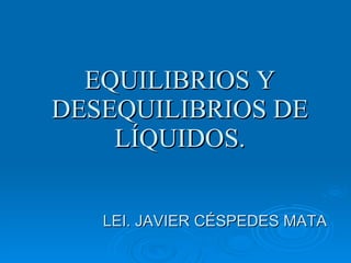 EQUILIBRIOS Y DESEQUILIBRIOS DE LÍQUIDOS. LEI. JAVIER CÉSPEDES MATA 