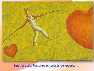 La il·lustració és de http://ilustracionesantonio-j.blogspot.com.es/2007/02/equilibrista.html

Equilibristes: Persones en procés de recerca...

 