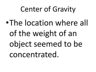 Center of GravityThe location where all of the weight of an object seemed to be concentrated.
