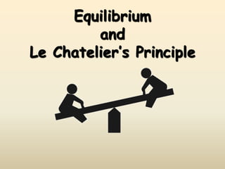 Equilibrium
         and
Le Chatelier’s Principle
 