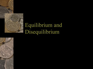 Equilibrium andEquilibrium and
DisequilibriumDisequilibrium
 