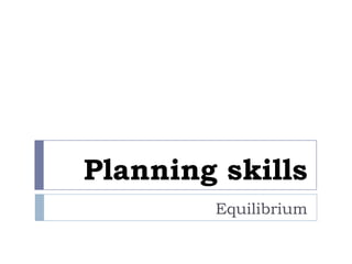Equilibrium
Planning skills
 