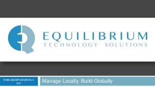 Manage Locally, Build Globallywww.eqtechsolutions.c
om
 