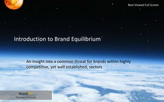 Introduction to Brand Equilibrium
An insight into a common threat for brands within highly
competitive, yet well established, sectors
.
.
.
. .
.
.
.
.
.
.
.
.
.
.
.
.
.
.
.
.
. .
.
1
BrandTao
The way of brands
Best Viewed Full Screen
 